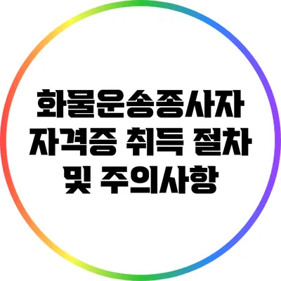 화물운송종사자 자격증 취득 절차 및 주의사항