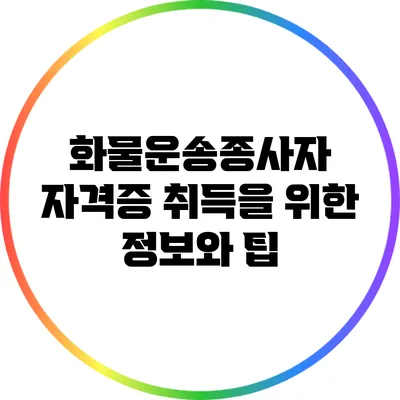 화물운송종사자 자격증 취득을 위한 정보와 팁