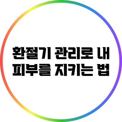 환절기 관리로 내 피부를 지키는 법