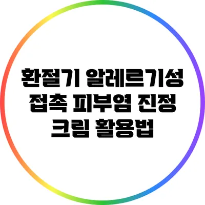 환절기 알레르기성 접촉 피부염 진정 크림 활용법