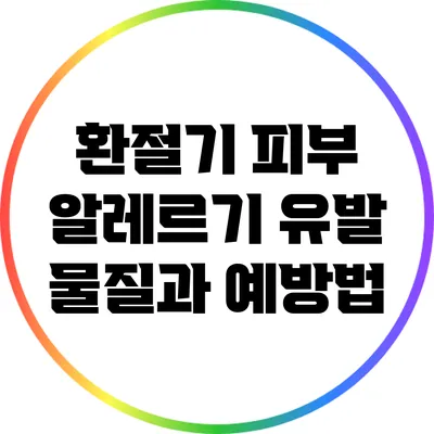 환절기 피부 알레르기: 유발 물질과 예방법