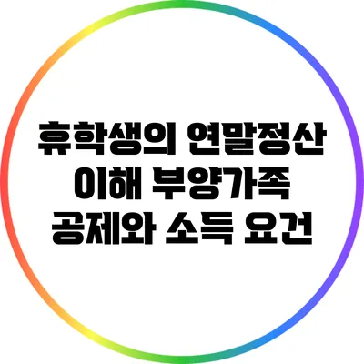 휴학생의 연말정산 이해: 부양가족 공제와 소득 요건