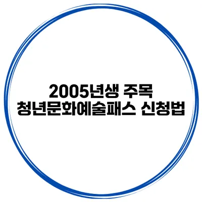 2005년생 주목 청년문화예술패스 신청법