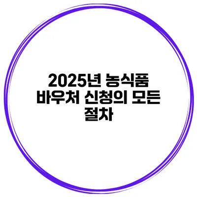 2025년 농식품 바우처 신청의 모든 절차