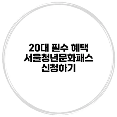 20대 필수 혜택 서울청년문화패스 신청하기