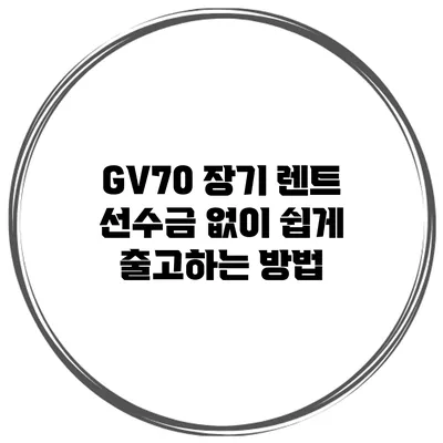 GV70 장기 렌트 선수금 없이 쉽게 출고하는 방법