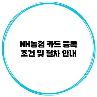 NH농협 카드 등록 조건 및 절차 안내