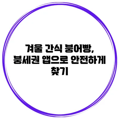 겨울 간식 붕어빵, 붕세권 앱으로 안전하게 찾기