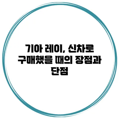 기아 레이, 신차로 구매했을 때의 장점과 단점