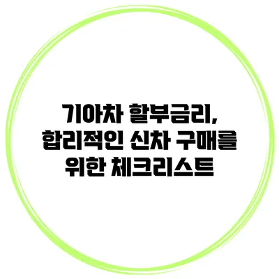 기아차 할부금리, 합리적인 신차 구매를 위한 체크리스트