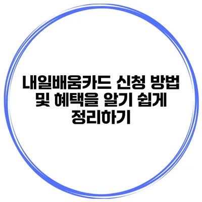 내일배움카드 신청 방법 및 혜택을 알기 쉽게 정리하기