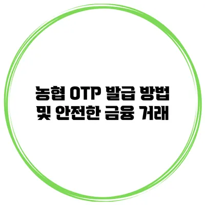 농협 OTP 발급 방법 및 안전한 금융 거래