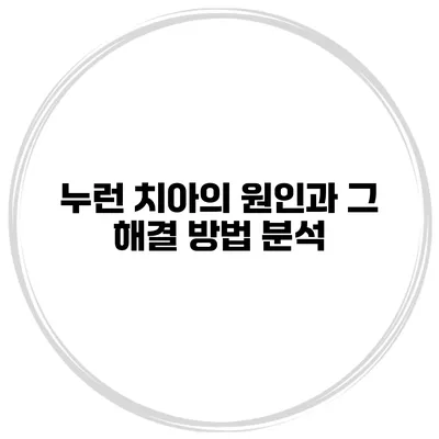 누런 치아의 원인과 그 해결 방법 분석