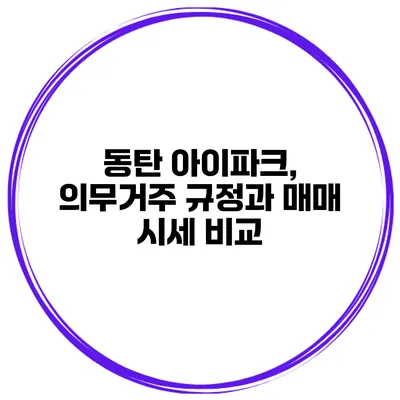 동탄 아이파크, 의무거주 규정과 매매 시세 비교