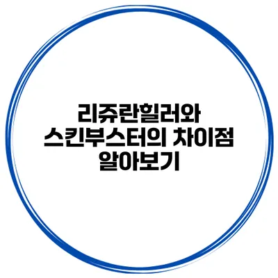리쥬란힐러와 스킨부스터의 차이점 알아보기