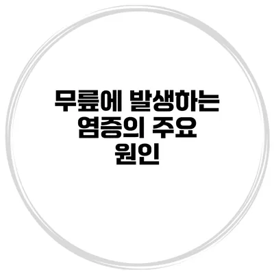 무릎에 발생하는 염증의 주요 원인