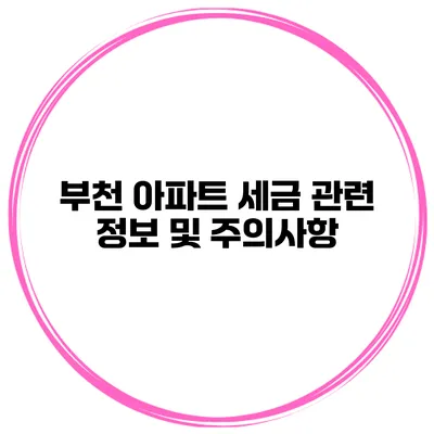 부천 아파트 세금 관련 정보 및 주의사항