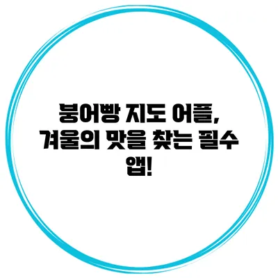 붕어빵 지도 어플, 겨울의 맛을 찾는 필수 앱!