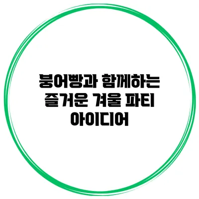 붕어빵과 함께하는 즐거운 겨울 파티 아이디어