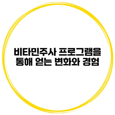 비타민주사 프로그램을 통해 얻는 변화와 경험