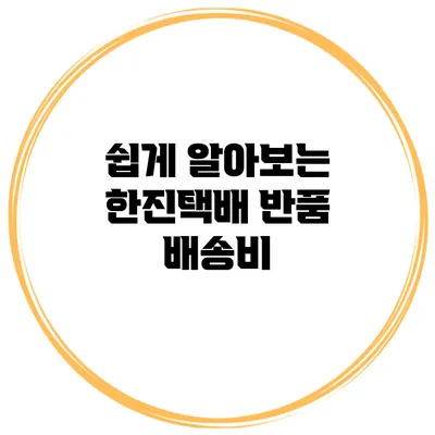 쉽게 알아보는 한진택배 반품 배송비