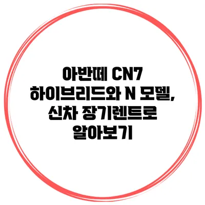 아반떼 CN7 하이브리드와 N 모델, 신차 장기렌트로 알아보기