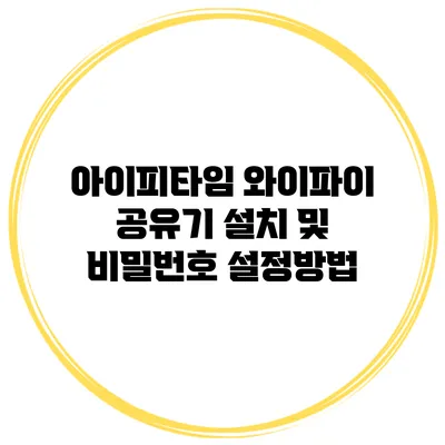 아이피타임 와이파이 공유기 설치 및 비밀번호 설정방법