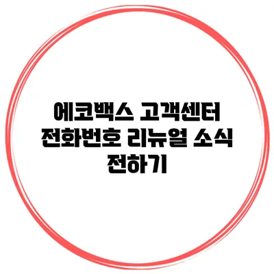 에코백스 고객센터 전화번호: 리뉴얼 소식 전하기