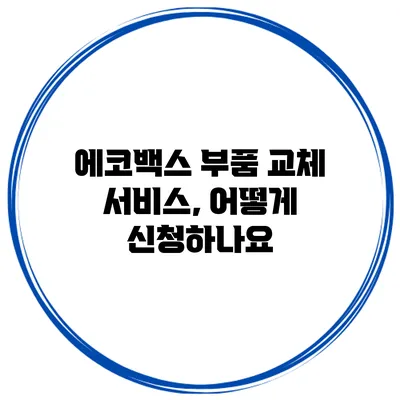 에코백스 부품 교체 서비스, 어떻게 신청하나요?