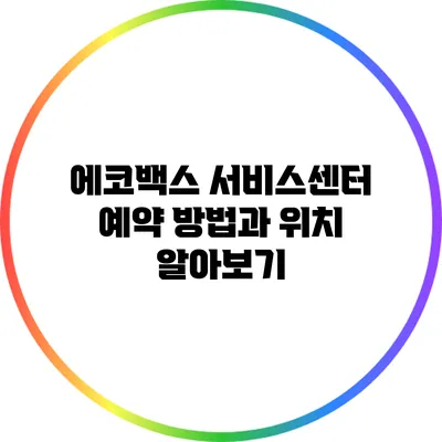 에코백스 서비스센터 예약 방법과 위치 알아보기