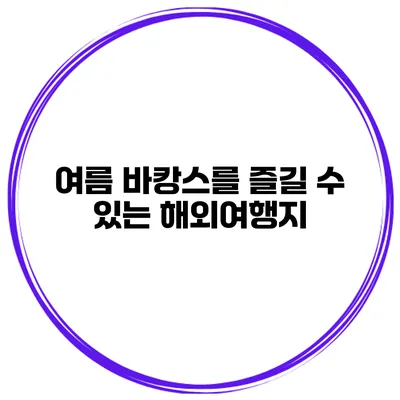 여름 바캉스를 즐길 수 있는 해외여행지