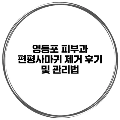 영등포 피부과 편평사마귀 제거 후기 및 관리법