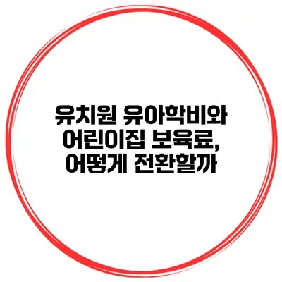 유치원 유아학비와 어린이집 보육료, 어떻게 전환할까?
