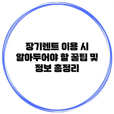 장기렌트 이용 시 알아두어야 할 꿀팁 및 정보 총정리