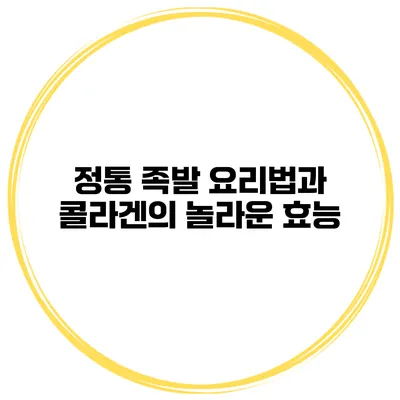 정통 족발 요리법과 콜라겐의 놀라운 효능