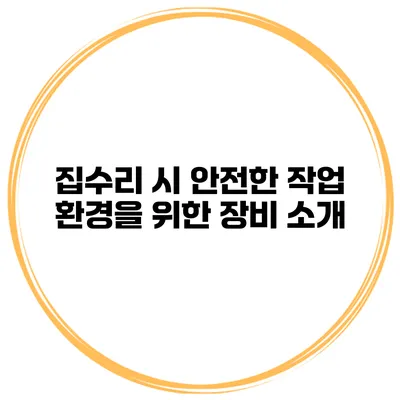 집수리 시 안전한 작업 환경을 위한 장비 소개