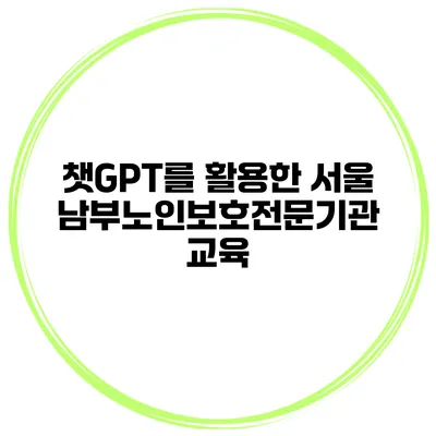 챗GPT를 활용한 서울 남부노인보호전문기관 교육