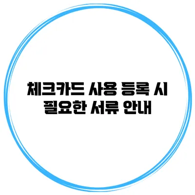 체크카드 사용 등록 시 필요한 서류 안내