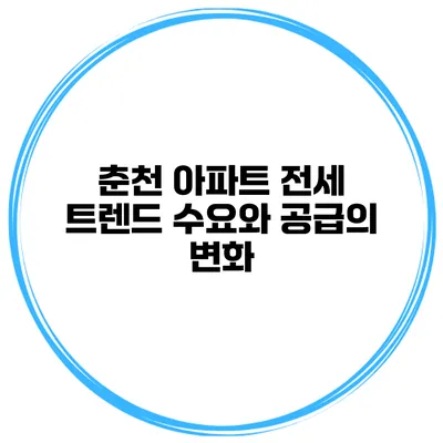춘천 아파트 전세 트렌드 수요와 공급의 변화