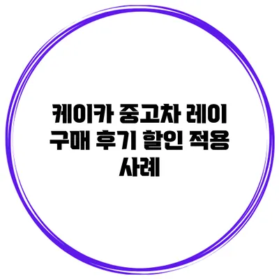 케이카 중고차 레이 구매 후기 할인 적용 사례