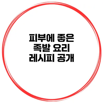 피부에 좋은 족발 요리 레시피 공개