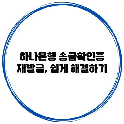 하나은행 송금확인증 재발급, 쉽게 해결하기
