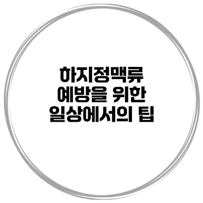 하지정맥류 예방을 위한 일상에서의 팁
