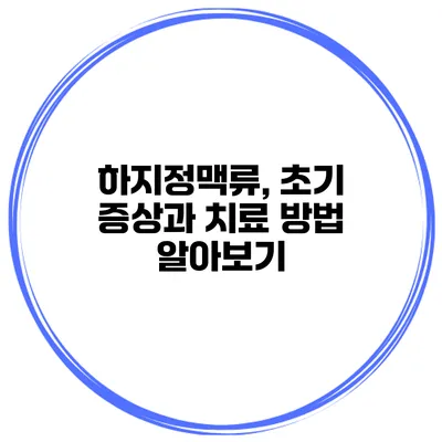 하지정맥류, 초기 증상과 치료 방법 알아보기
