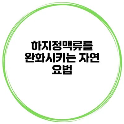 하지정맥류를 완화시키는 자연 요법