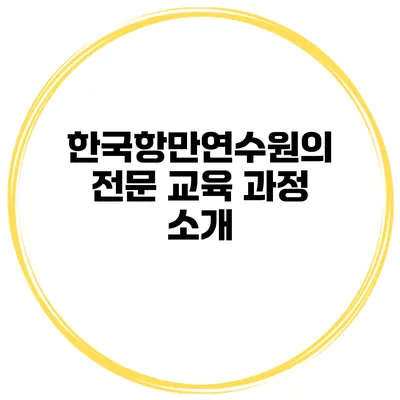 한국항만연수원의 전문 교육 과정 소개
