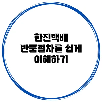 한진택배 반품절차를 쉽게 이해하기