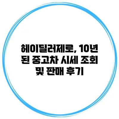 헤이딜러제로, 10년 된 중고차 시세 조회 및 판매 후기