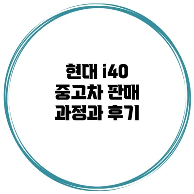 현대 i40 중고차 판매 과정과 후기