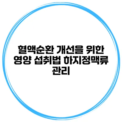 혈액순환 개선을 위한 영양 섭취법 하지정맥류 관리